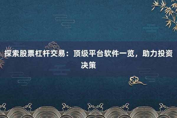 探索股票杠杆交易：顶级平台软件一览，助力投资决策