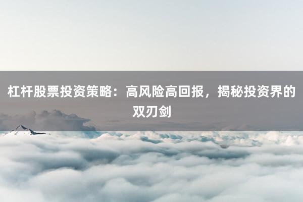 杠杆股票投资策略：高风险高回报，揭秘投资界的双刃剑