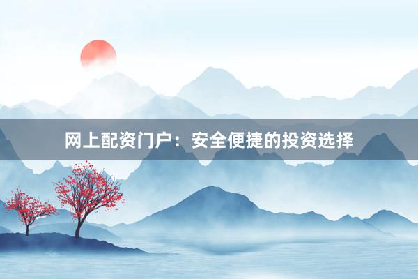 网上配资门户：安全便捷的投资选择