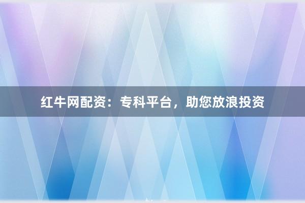 红牛网配资:专科平台,助您放浪投资