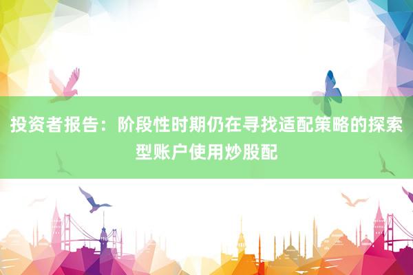 投资者报告：阶段性时期仍在寻找适配策略的探索型账户使用炒股配