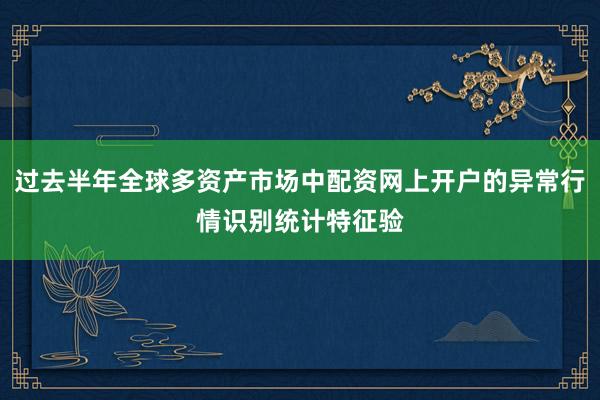 过去半年全球多资产市场中配资网上开户的异常行情识别统计特征验