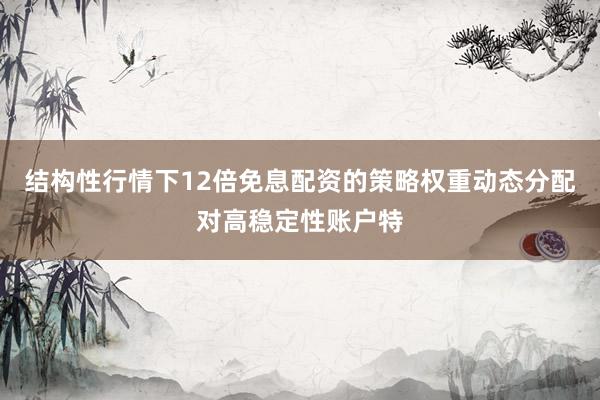 结构性行情下12倍免息配资的策略权重动态分配对高稳定性账户特