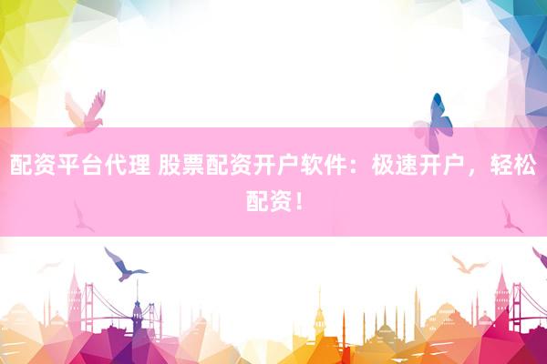 配资平台代理 股票配资开户软件：极速开户，轻松配资！