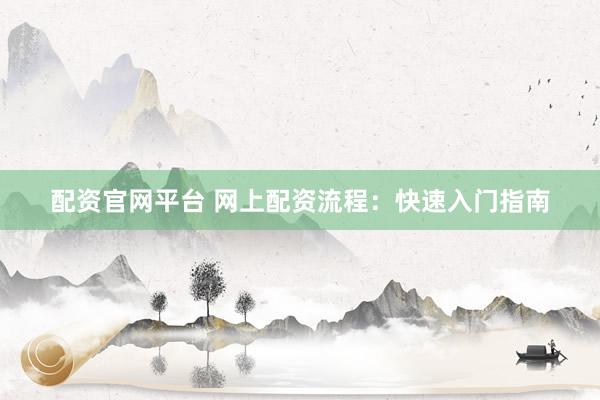 配资官网平台 网上配资流程:快速入门指南
