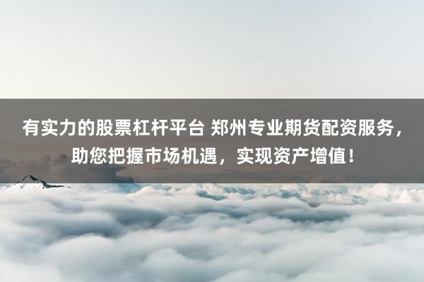 有实力的股票杠杆平台 郑州专业期货配资服务,助您把握市场机遇,实现资产增值!
