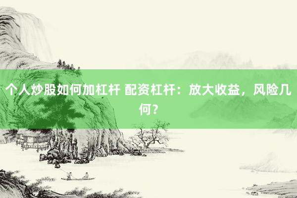 个人炒股如何加杠杆 配资杠杆:放大收益,风险几何?