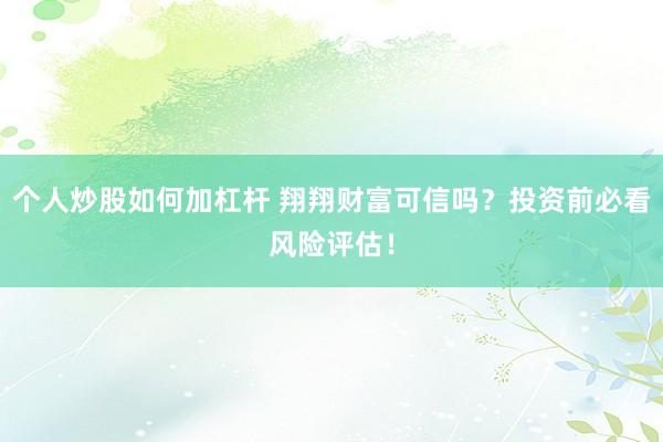 个人炒股如何加杠杆 翔翔财富可信吗？投资前必看风险评估！