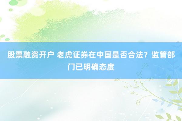 股票融资开户 老虎证券在中国是否合法？监管部门已明确态度