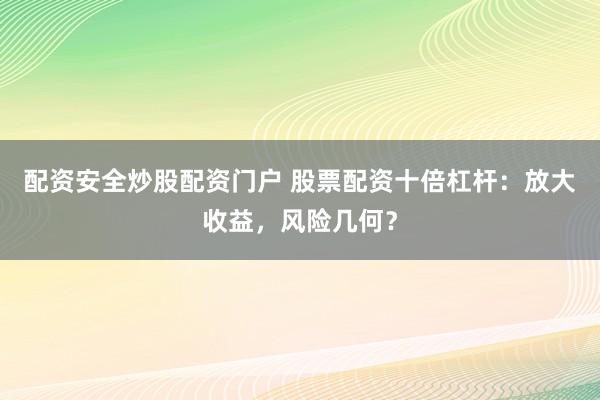 配资安全炒股配资门户 股票配资十倍杠杆：放大收益，风险几何？