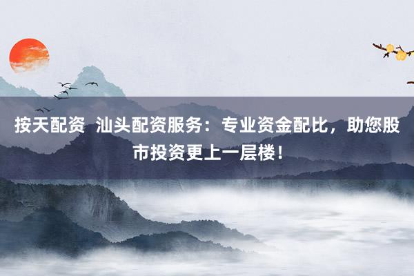 按天配资  汕头配资服务：专业资金配比，助您股市投资更上一层楼！