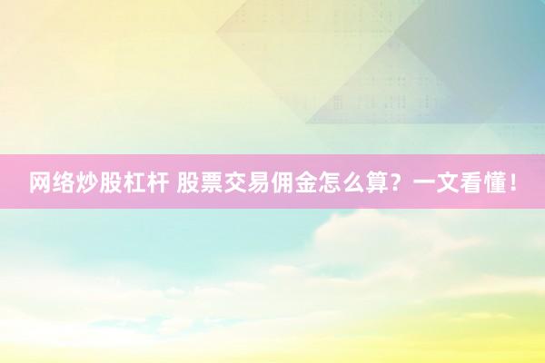 网络炒股杠杆 股票交易佣金怎么算？一文看懂！
