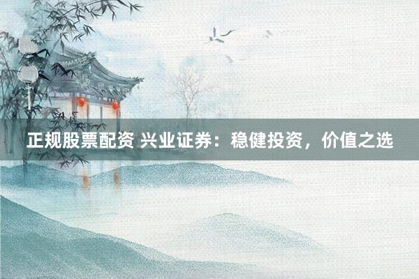 正规股票配资 兴业证券：稳健投资，价值之选