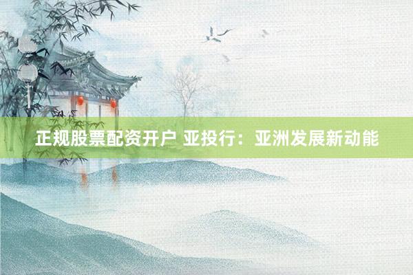 正规股票配资开户 亚投行：亚洲发展新动能