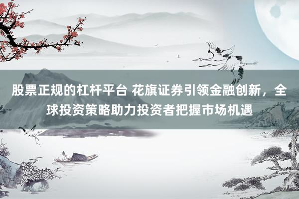 股票正规的杠杆平台 花旗证券引领金融创新，全球投资策略助力投资者把握市场机遇