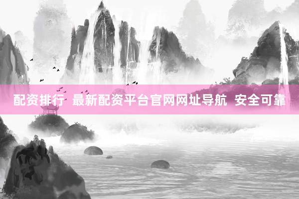 配资排行  最新配资平台官网网址导航  安全可靠