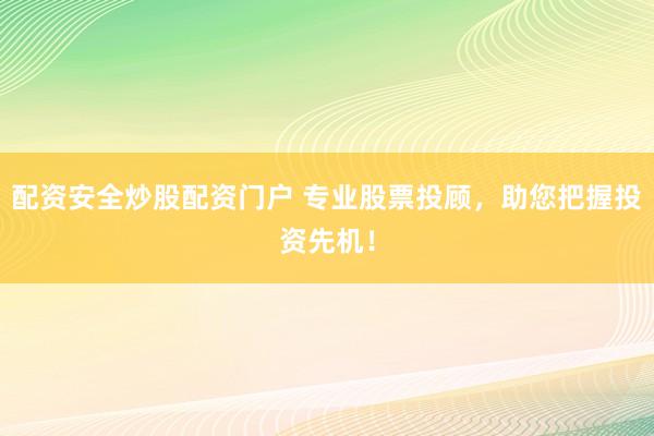 配资安全炒股配资门户 专业股票投顾，助您把握投资先机！