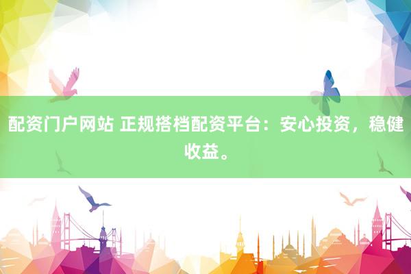 配资门户网站 正规搭档配资平台：安心投资，稳健收益。