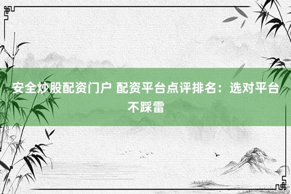 安全炒股配资门户 配资平台点评排名：选对平台不踩雷