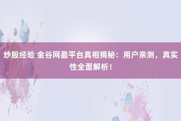 炒股经验 金谷网盈平台真相揭秘：用户亲测，真实性全面解析！